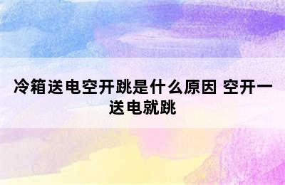 冷箱送电空开跳是什么原因 空开一送电就跳